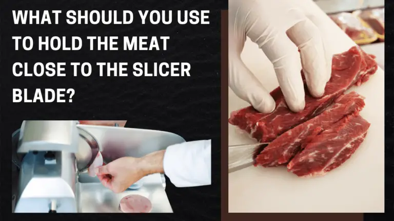 Hold the Meat close to the Slicer Blade