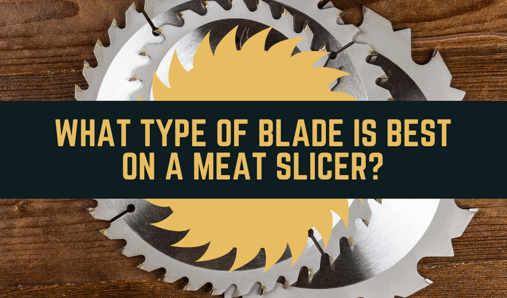 What type of blade is best on a meat slicer