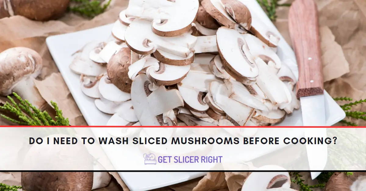 Do i need to wash sliced mushrooms?