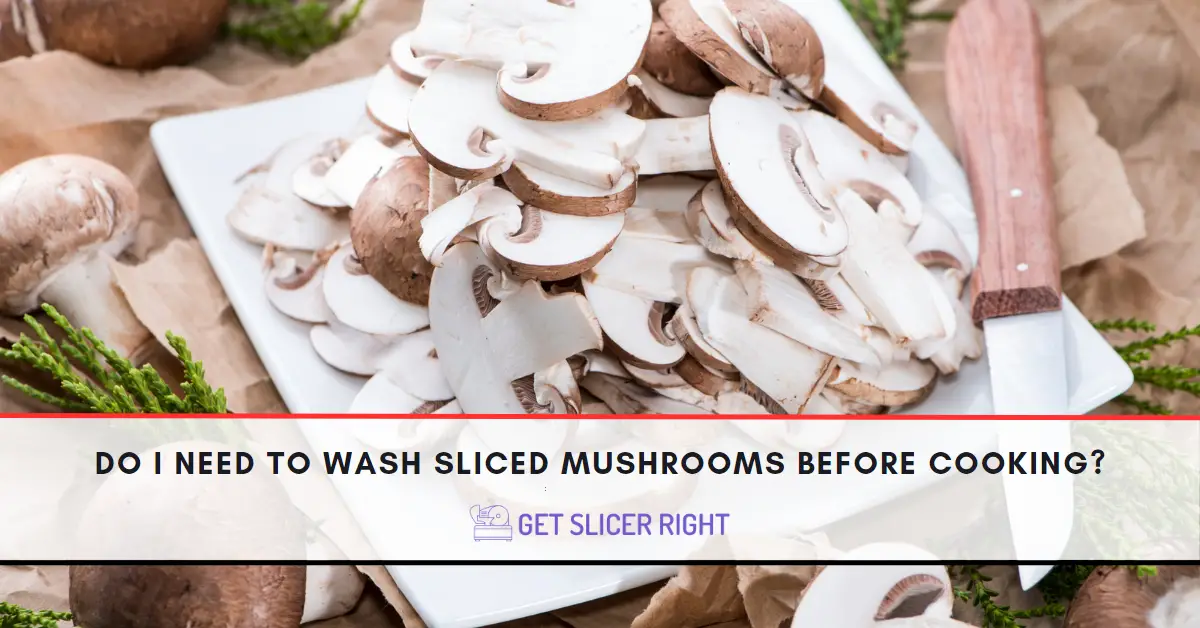 Do I Need To Wash Sliced Mushrooms?