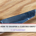 How To Sharpen Carving Knife?