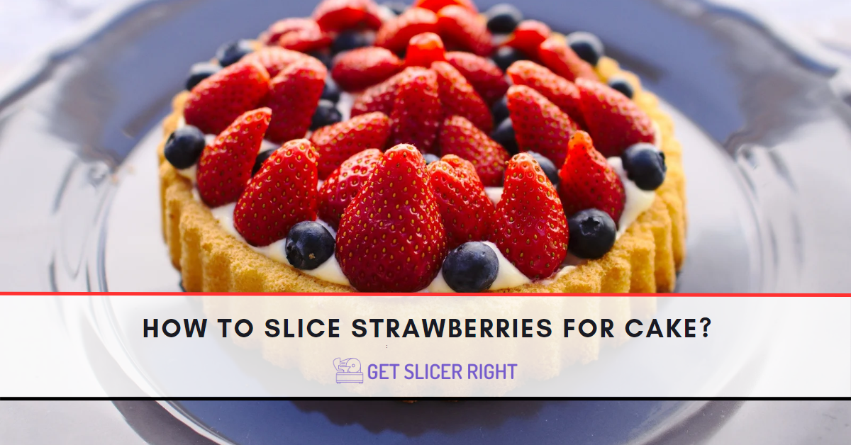 How To Slice Strawberries For Cake?