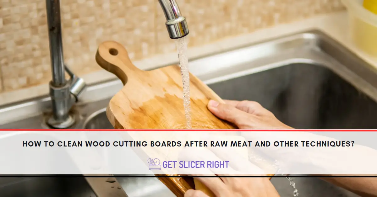 How to Clean Wood Cutting Boards After Raw Meat and Other Techniques?